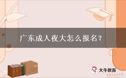 廣東成人夜大怎么報(bào)名？