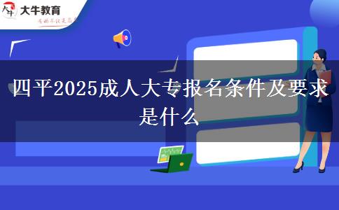 四平2025成人大專(zhuān)報(bào)名條件及要求是什么