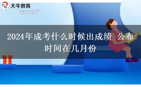 2024年成考什么時候出成績 公布時間在幾月份