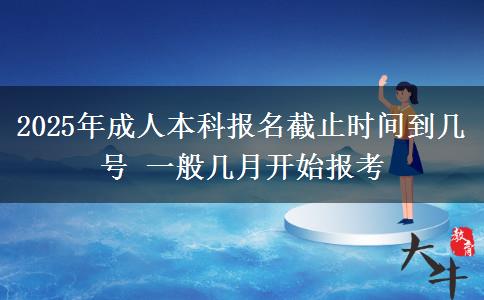2025年成人本科報(bào)名截止時(shí)間到幾號(hào) 一般幾月開(kāi)始報(bào)考