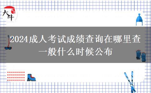 2024成人考試成績查詢在哪里查 一般什么時(shí)候公布