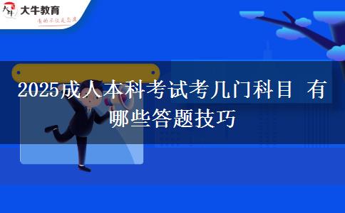 2025成人本科考試考幾門(mén)科目 有哪些答題技巧