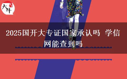 2025國開大專證國家承認(rèn)嗎 學(xué)信網(wǎng)能查到嗎