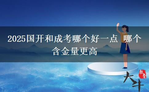 2025國開和成考哪個(gè)好一點(diǎn) 哪個(gè)含金量更高