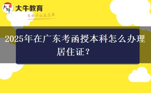 2025年在廣東考函授本科怎么辦理居住證？