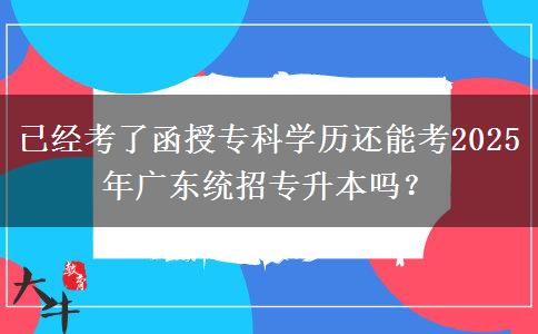 已經(jīng)考了函授?？茖W(xué)歷還能考2025年廣東統(tǒng)招專升本嗎？