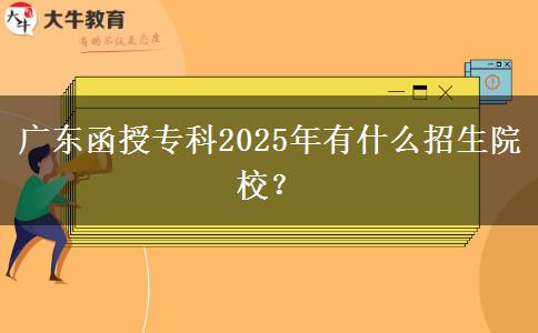 廣東函授專(zhuān)科2025年有什么招生院校？