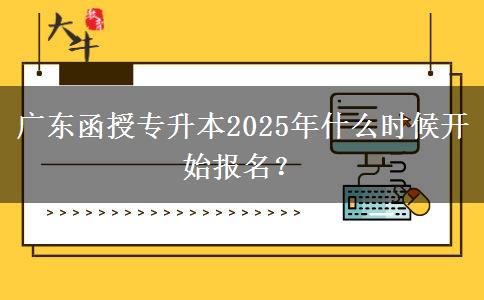 廣東函授專升本2025年什么時(shí)候開始報(bào)名？