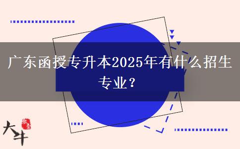 廣東函授專升本2025年有什么招生專業(yè)？