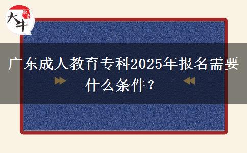 廣東成人教育專(zhuān)科2025年報(bào)名需要什么條件？