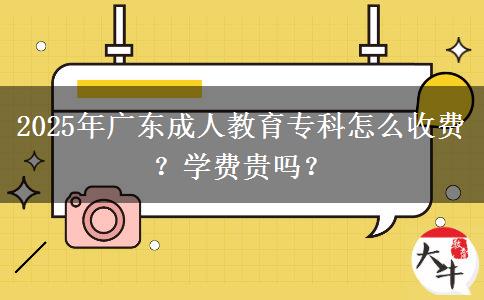 2025年廣東成人教育?？圃趺词召M(fèi)？學(xué)費(fèi)貴嗎？