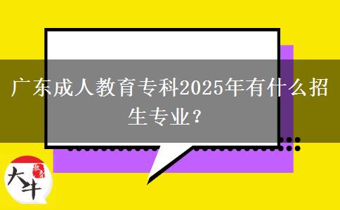 廣東成人教育?？?025年有什么招生專業(yè)？