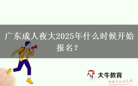 廣東成人夜大2025年什么時候開始報名？