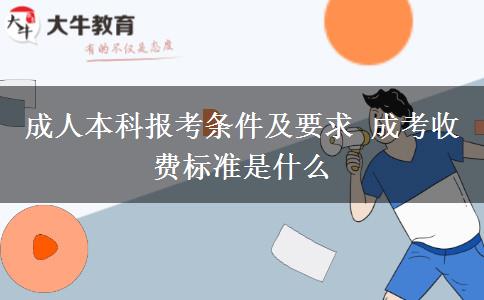 成人本科報考條件及要求 成考收費標準是什么
