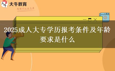 2025成人大專學(xué)歷報考條件及年齡要求是什么