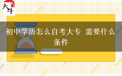 初中學(xué)歷怎么自考大專(zhuān) 需要什么條件