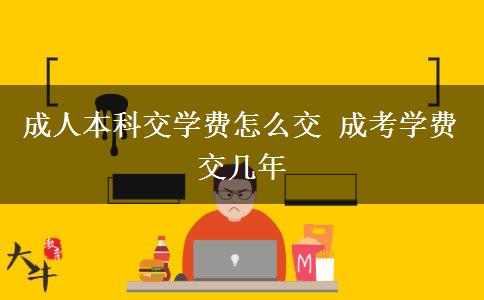 成人本科交學(xué)費(fèi)怎么交 成考學(xué)費(fèi)交幾年