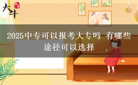 2025中專可以報(bào)考大專嗎 有哪些途徑可以選擇