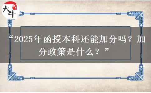 “2025年函授本科還能加分嗎？加分政策是什么？”