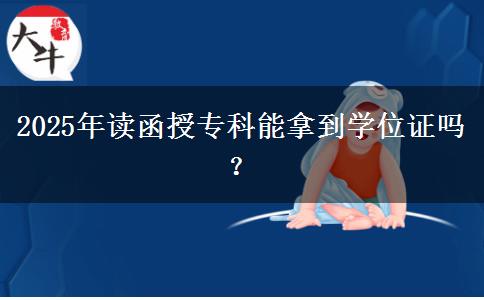 2025年讀函授專科能拿到學(xué)位證嗎？