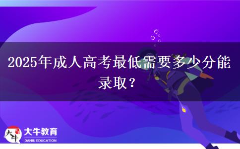 2025年成人高考最低需要多少分能錄取？