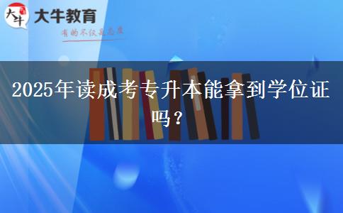 2025年讀成考專升本能拿到學位證嗎？