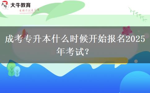 成考專(zhuān)升本什么時(shí)候開(kāi)始報(bào)名2025年考試？