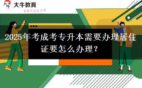 2025年考成考專升本需要辦理居住證要怎么辦理？