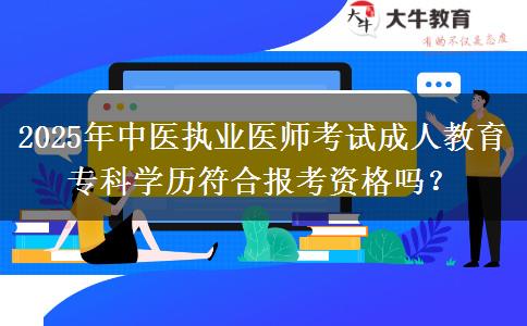 2025年中醫(yī)執(zhí)業(yè)醫(yī)師考試成人教育專科學歷符合報考資格嗎？