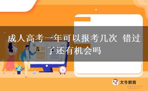 成人高考一年可以報考幾次 錯過了還有機會嗎
