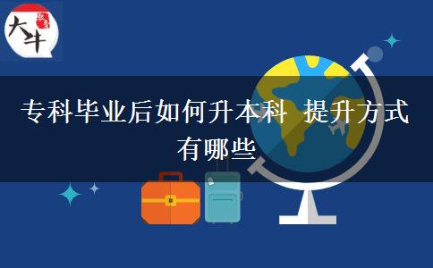 ?？飘厴I(yè)后如何升本科 提升方式有哪些