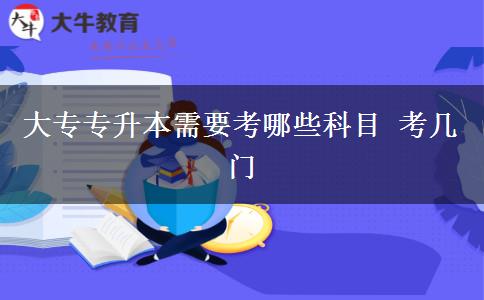 大專專升本需要考哪些科目 考幾門(mén)