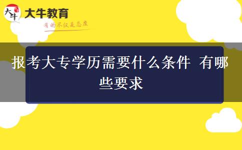報(bào)考大專(zhuān)學(xué)歷需要什么條件 有哪些要求