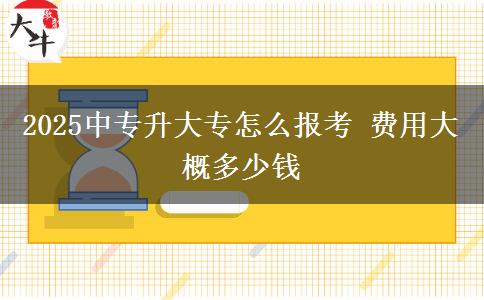 2025中專升大專怎么報考 費(fèi)用大概多少錢