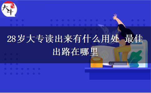 28歲大專(zhuān)讀出來(lái)有什么用處 最佳出路在哪里