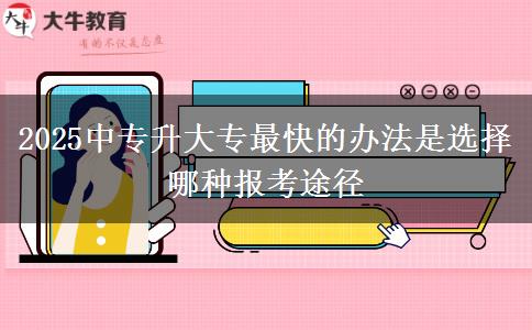 2025中專升大專最快的辦法是選擇哪種報(bào)考途徑