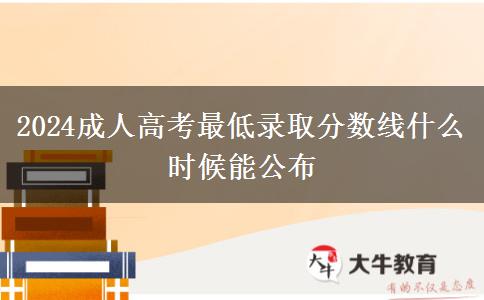 2024成人高考最低錄取分?jǐn)?shù)線什么時候能公布
