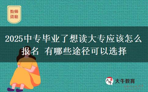 2025中專畢業(yè)了想讀大專應(yīng)該怎么報名 有哪些途徑可以選擇