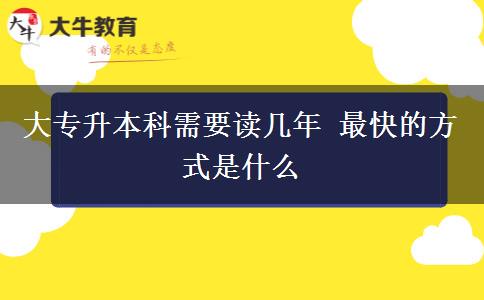 大專(zhuān)升本科需要讀幾年 最快的方式是什么