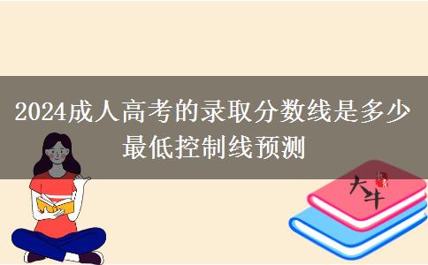 2024成人高考的錄取分?jǐn)?shù)線是多少 最低控制線預(yù)測