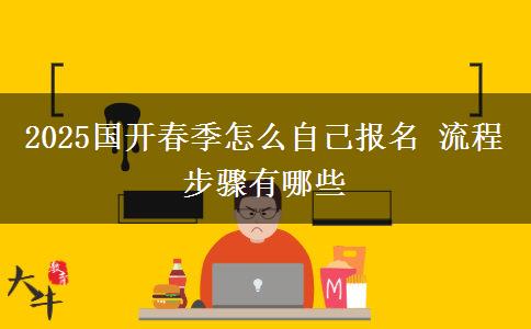 2025國開春季怎么自己報(bào)名 流程步驟有哪些