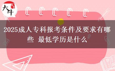 2025成人?？茍?bào)考條件及要求有哪些 最低學(xué)歷是什么