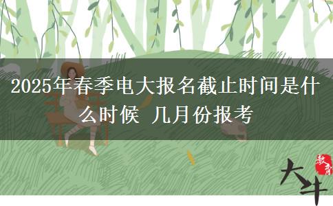 2025年春季電大報(bào)名截止時(shí)間是什么時(shí)候 幾月份報(bào)考