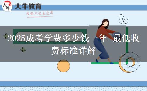 2025成考學(xué)費多少錢一年 最低收費標(biāo)準(zhǔn)詳解