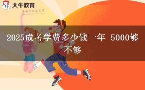 2025成考學(xué)費多少錢一年 5000夠不夠