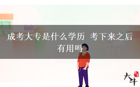 成考大專是什么學(xué)歷 考下來(lái)之后有用嗎