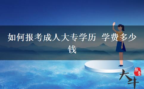 如何報(bào)考成人大專(zhuān)學(xué)歷 學(xué)費(fèi)多少錢(qián)