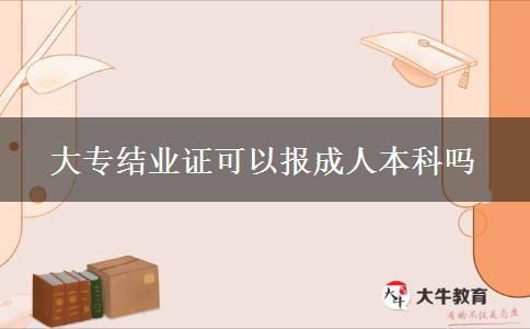 大專(zhuān)結(jié)業(yè)證可以報(bào)成人本科嗎