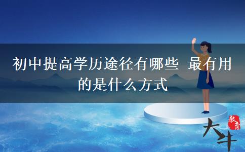 初中提高學歷途徑有哪些 最有用的是什么方式