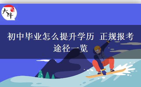 初中畢業(yè)怎么提升學歷 正規(guī)報考途徑一覽